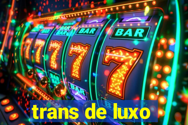trans de luxo